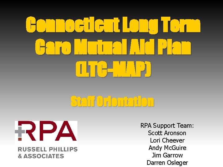 Connecticut Long Term Care Mutual Aid Plan (LTC-MAP) Staff Orientation RPA Support Team: Scott Connecticut Long Term Care Mutual Aid Plan (LTC-MAP) Staff Orientation RPA Support Team: Scott