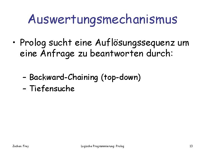 Auswertungsmechanismus • Prolog sucht eine Auflösungssequenz um eine Anfrage zu beantworten durch: – Backward-Chaining