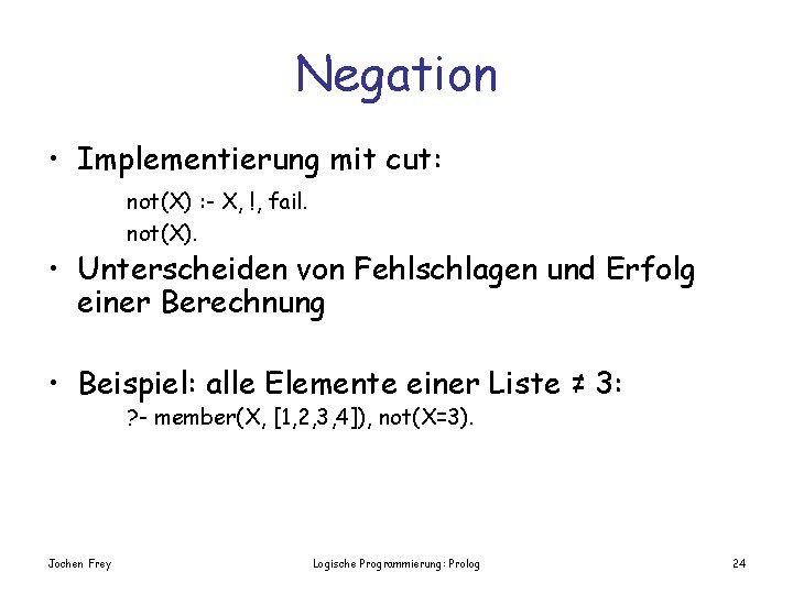 Negation • Implementierung mit cut: not(X) : - X, !, fail. not(X). • Unterscheiden