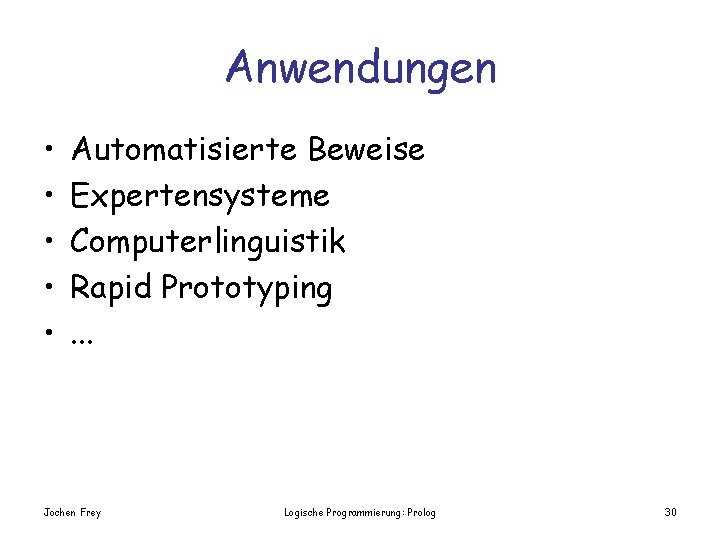 Anwendungen • • • Automatisierte Beweise Expertensysteme Computerlinguistik Rapid Prototyping. . . Jochen Frey