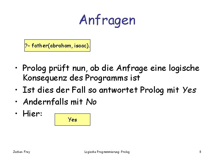 Anfragen ? - father(abraham, isaac). • Prolog prüft nun, ob die Anfrage eine logische