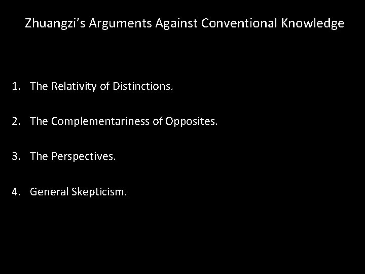 Zhuangzi’s Arguments Against Conventional Knowledge 1. The Relativity of Distinctions. 2. The Complementariness of