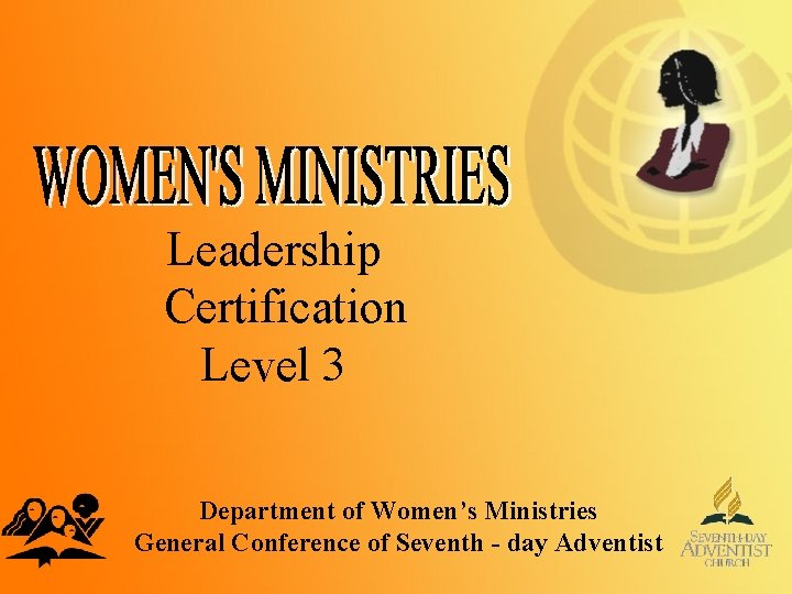 Leadership Certification Level 3 Department of Women’s Ministries General Conference of Seventh - day