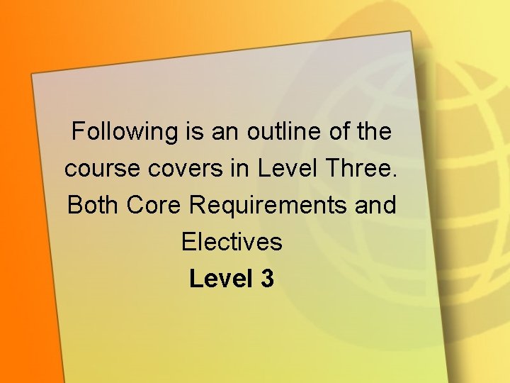 Following is an outline of the course covers in Level Three. Both Core Requirements