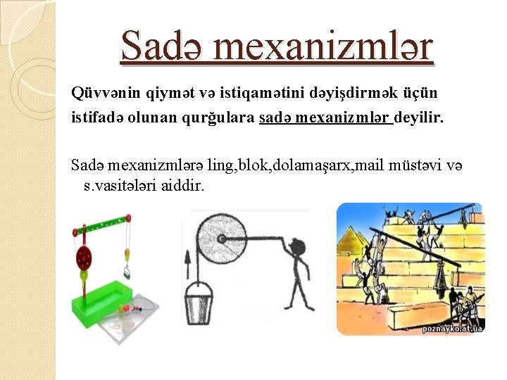 Sadə mexanizmlər Qüvvənin qiymət və istiqamətini dəyişdirmək üçün istifadə olunan qurğulara sadə mexanizmlər deyilir.