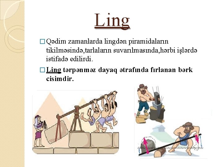 Ling � Qədim zamanlarda lingdən piramidaların tikilməsində, tarlaların suvarılmasında, hərbi işlərdə istifadə edilirdi. �