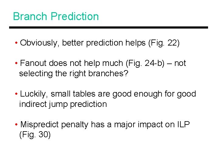 Branch Prediction • Obviously, better prediction helps (Fig. 22) • Fanout does not help