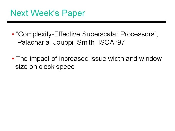 Next Week’s Paper • “Complexity-Effective Superscalar Processors”, Palacharla, Jouppi, Smith, ISCA ’ 97 •