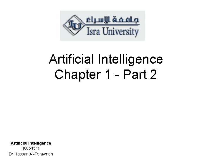 Artificial Intelligence Chapter 1 - Part 2 Artificial Intelligence (605451) Dr. Hassan Al-Tarawneh 