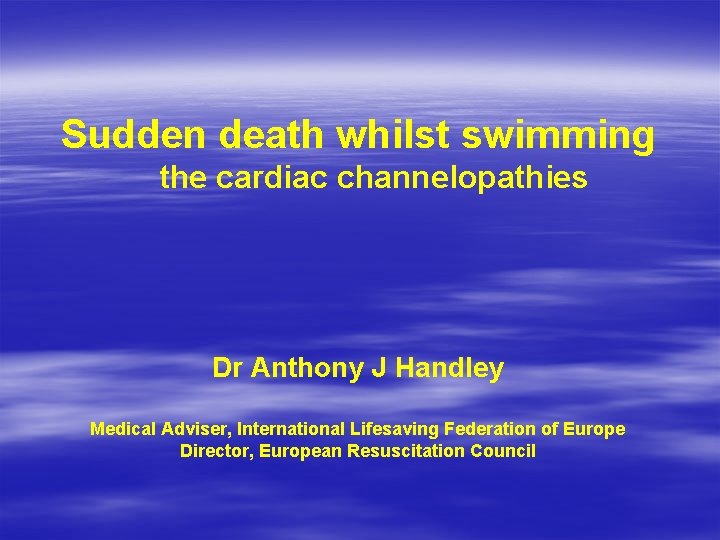 Sudden death whilst swimming the cardiac channelopathies Dr Anthony J Handley Medical Adviser, International Sudden death whilst swimming the cardiac channelopathies Dr Anthony J Handley Medical Adviser, International