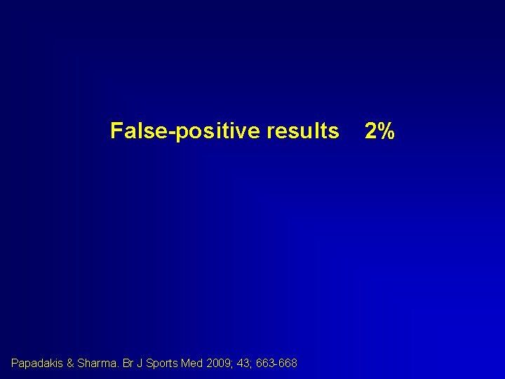False-positive results Papadakis & Sharma. Br J Sports Med 2009; 43; 663 -668 2% False-positive results Papadakis & Sharma. Br J Sports Med 2009; 43; 663 -668 2%