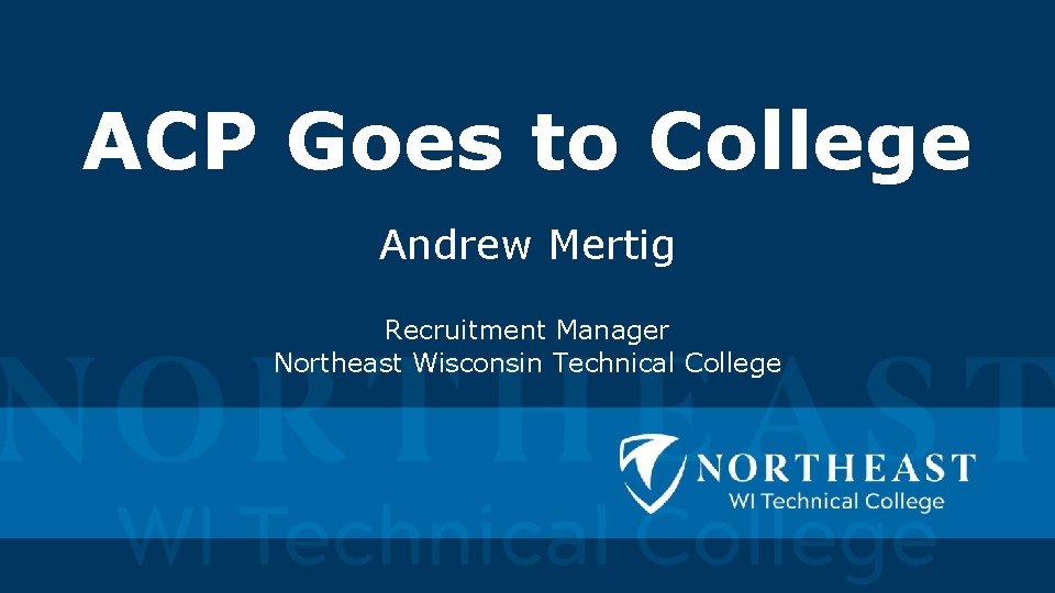 ACP Goes to College Andrew Mertig Recruitment Manager Northeast Wisconsin Technical College 