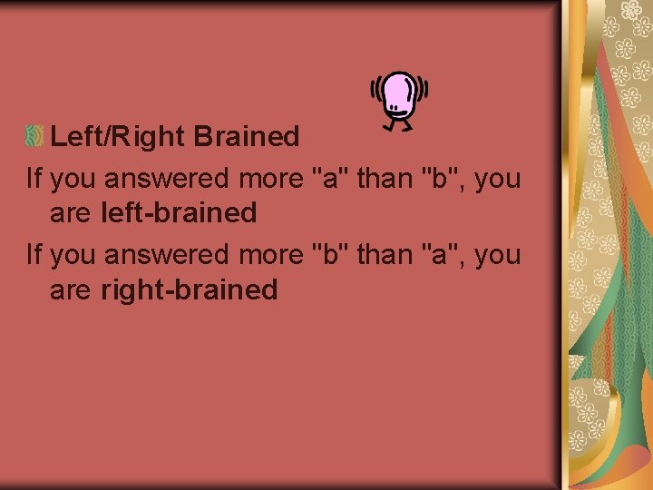 Left/Right Brained If you answered more "a" than "b", you are left-brained If you