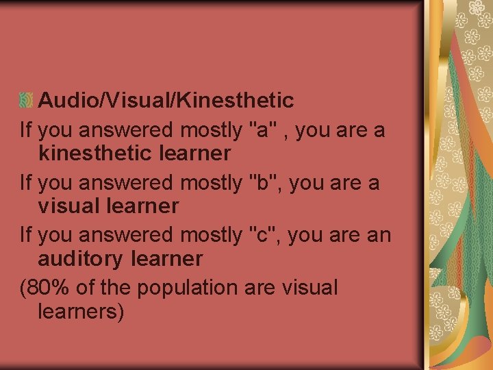 Audio/Visual/Kinesthetic If you answered mostly "a" , you are a kinesthetic learner If you