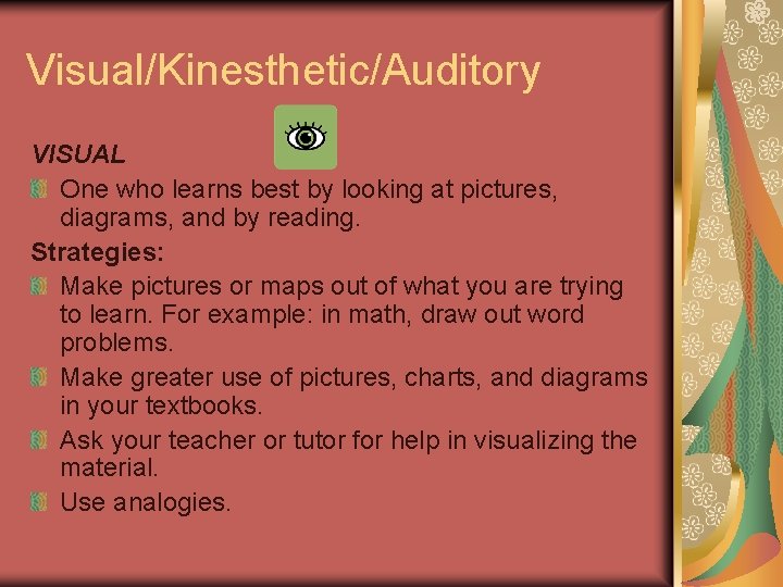 Visual/Kinesthetic/Auditory VISUAL One who learns best by looking at pictures, diagrams, and by reading.