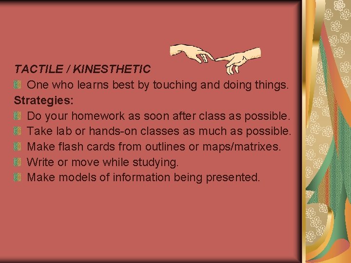 TACTILE / KINESTHETIC One who learns best by touching and doing things. Strategies: Do