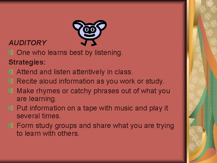 AUDITORY One who learns best by listening. Strategies: Attend and listen attentively in class.