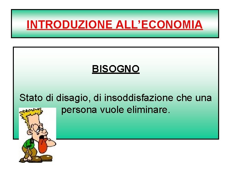 INTRODUZIONE ALL’ECONOMIA BISOGNO Stato di disagio, di insoddisfazione che una persona vuole eliminare. 