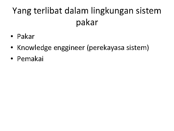 Yang terlibat dalam lingkungan sistem pakar • Pakar • Knowledge enggineer (perekayasa sistem) •