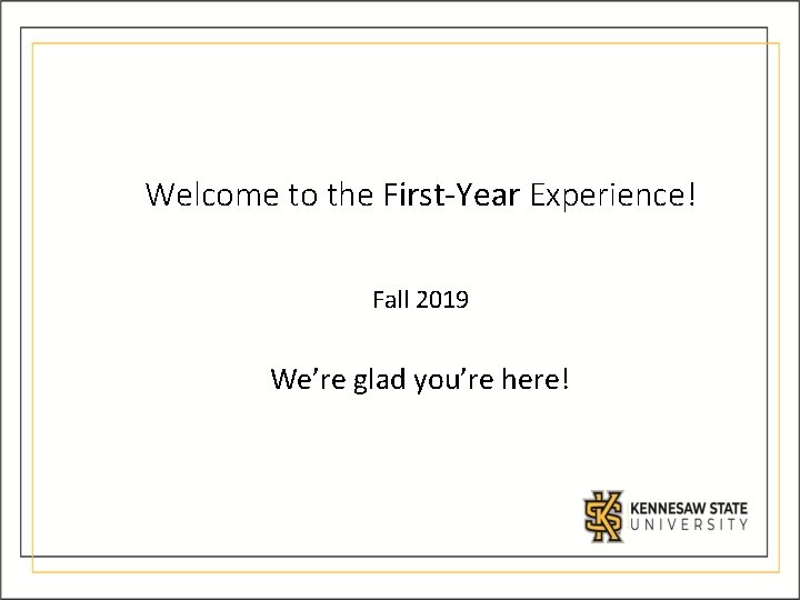 Welcome to the First-Year Experience! Fall 2019 We’re glad you’re here! 