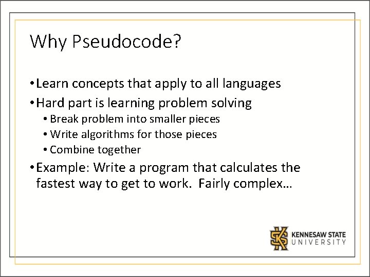 Why Pseudocode? • Learn concepts that apply to all languages • Hard part is