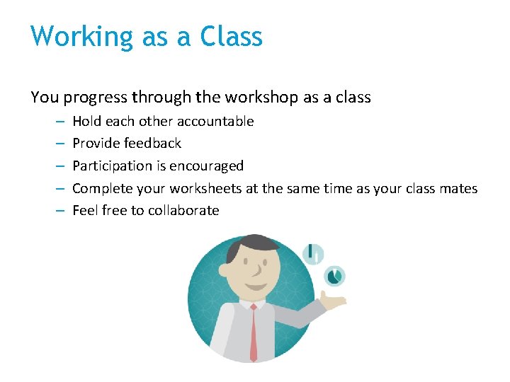 Working as a Class You progress through the workshop as a class – –