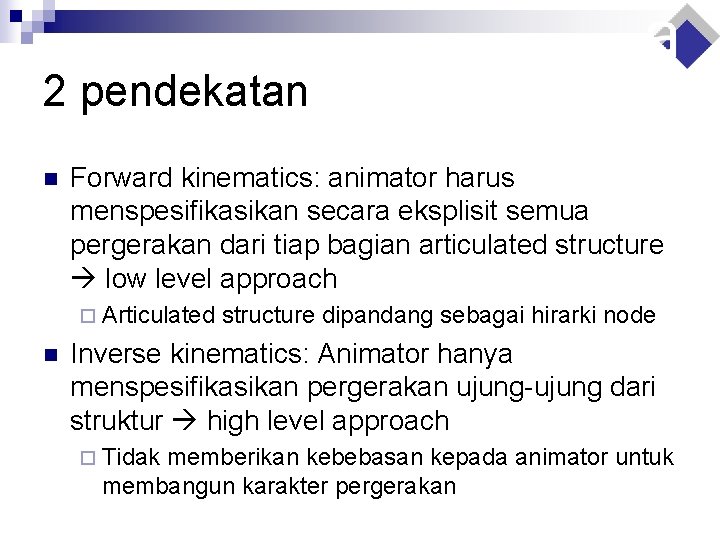 2 pendekatan n Forward kinematics: animator harus menspesifikasikan secara eksplisit semua pergerakan dari tiap