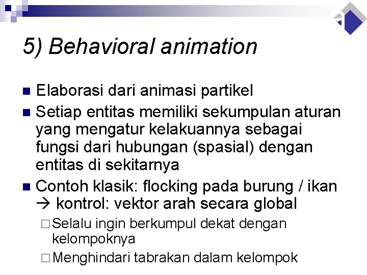 5) Behavioral animation Elaborasi dari animasi partikel n Setiap entitas memiliki sekumpulan aturan yang