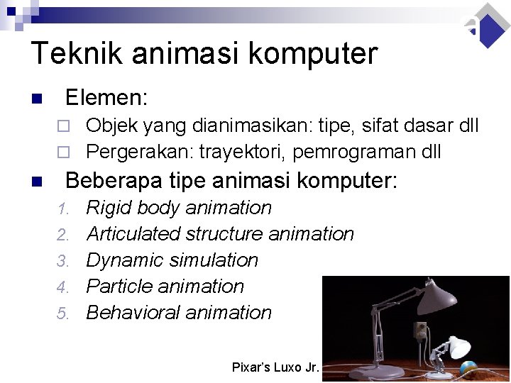 Teknik animasi komputer n Elemen: Objek yang dianimasikan: tipe, sifat dasar dll ¨ Pergerakan: