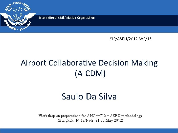 International Civil Aviation Organization SIP/ASBU/2012 -WP/15 Airport Collaborative Decision Making (A-CDM) Saulo Da Silva
