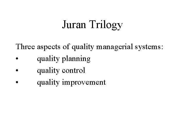 Juran Trilogy Three aspects of quality managerial systems: • quality planning • quality control