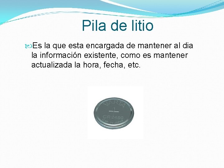 Pila de litio Es la que esta encargada de mantener al dia la información