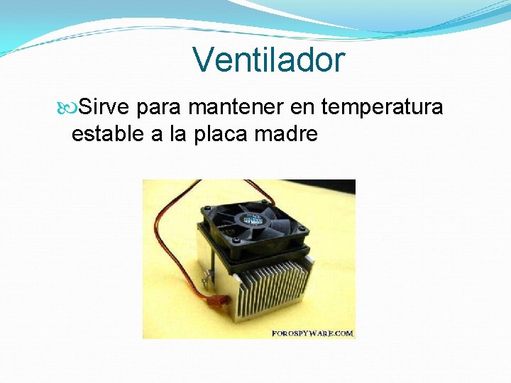 Ventilador Sirve para mantener en temperatura estable a la placa madre 