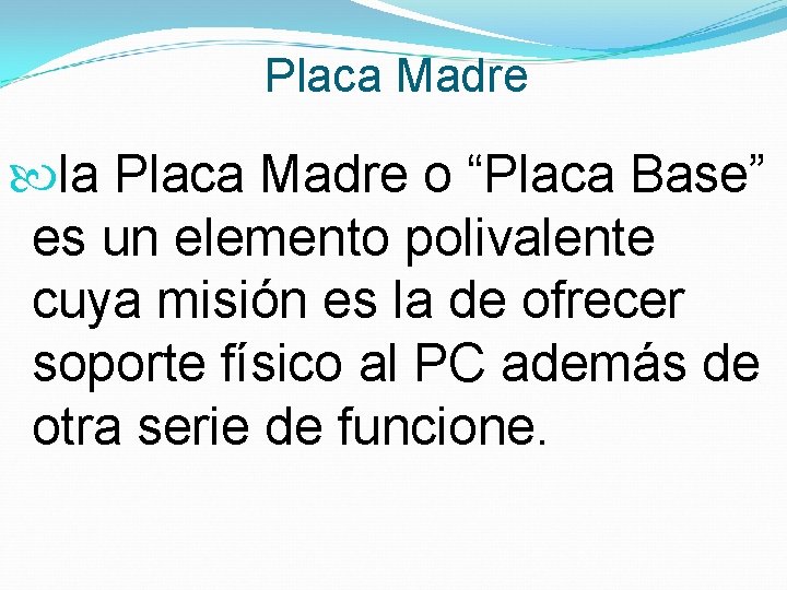 Placa Madre la Placa Madre o “Placa Base” es un elemento polivalente cuya misión