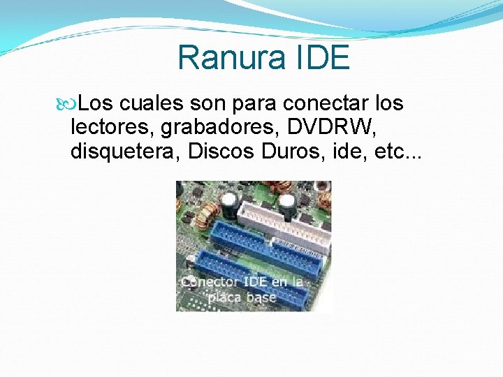 Ranura IDE Los cuales son para conectar los lectores, grabadores, DVDRW, disquetera, Discos Duros,