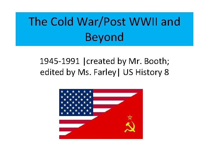 The Cold War/Post WWII and Beyond 1945 -1991 |created by Mr. Booth; edited by