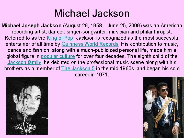 Michael Jackson Michael Joseph Jackson (August 29, 1958 – June 25, 2009) was an