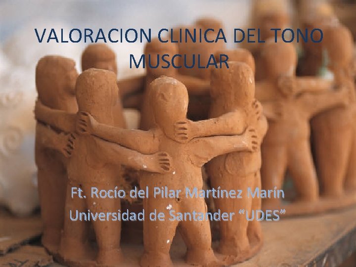 VALORACION CLINICA DEL TONO MUSCULAR Ft. Rocío del Pilar Martínez Marín Universidad de Santander