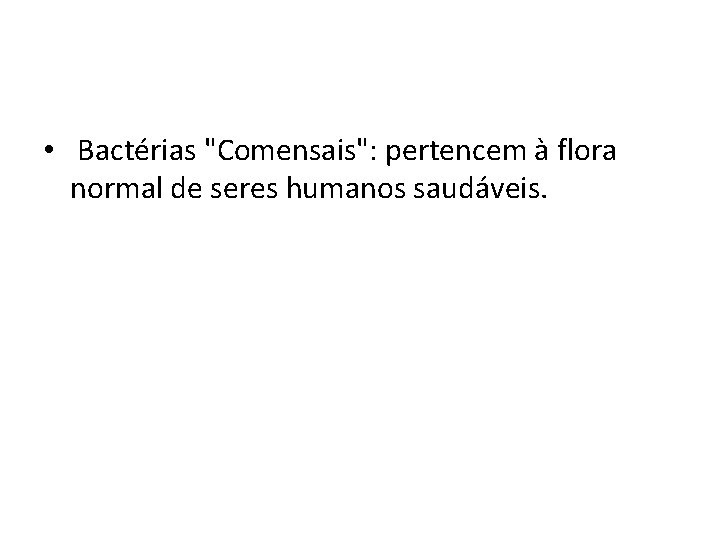  • Bactérias "Comensais": pertencem à flora normal de seres humanos saudáveis. 