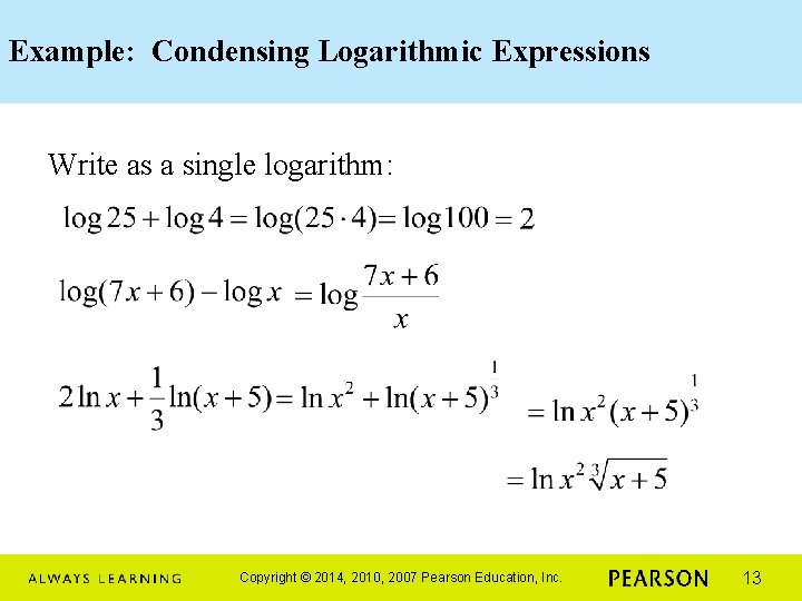 Example: Condensing Logarithmic Expressions Write as a single logarithm: Copyright © 2014, 2010, 2007