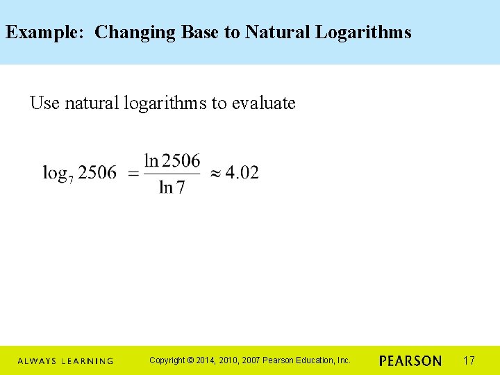 Example: Changing Base to Natural Logarithms Use natural logarithms to evaluate Copyright © 2014,