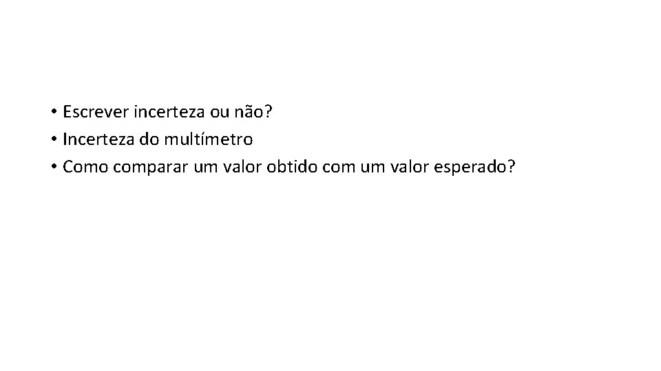  • Escrever incerteza ou não? • Incerteza do multímetro • Como comparar um