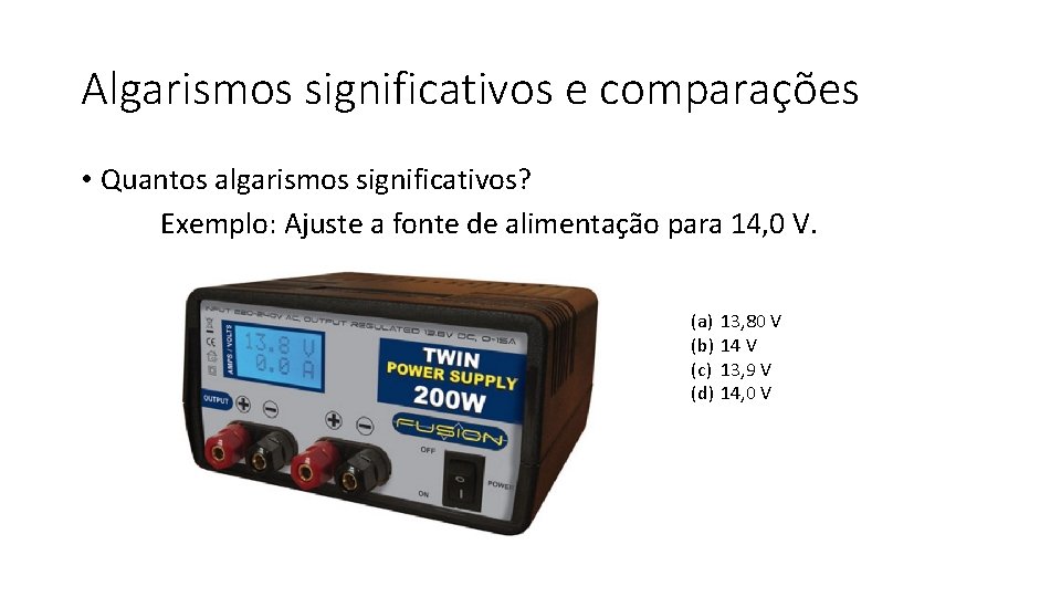 Algarismos significativos e comparações • Quantos algarismos significativos? Exemplo: Ajuste a fonte de alimentação