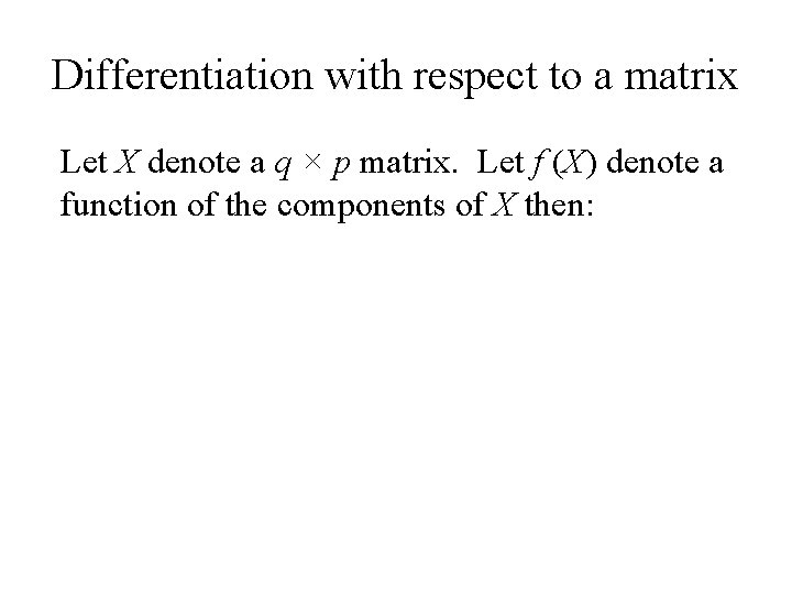 Differentiation with respect to a matrix Let X denote a q × p matrix.