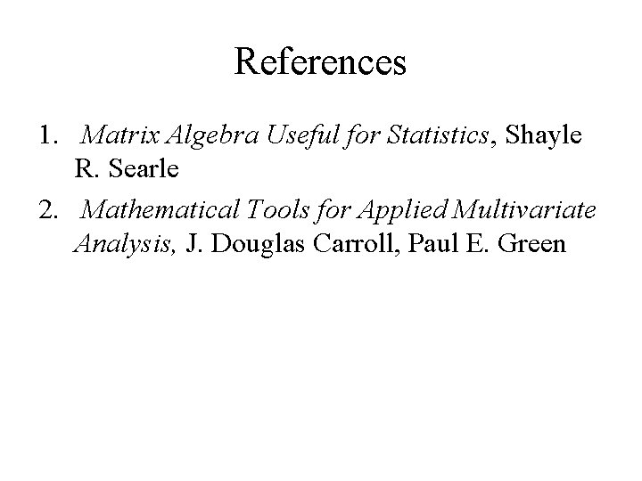 References 1. Matrix Algebra Useful for Statistics, Shayle R. Searle 2. Mathematical Tools for