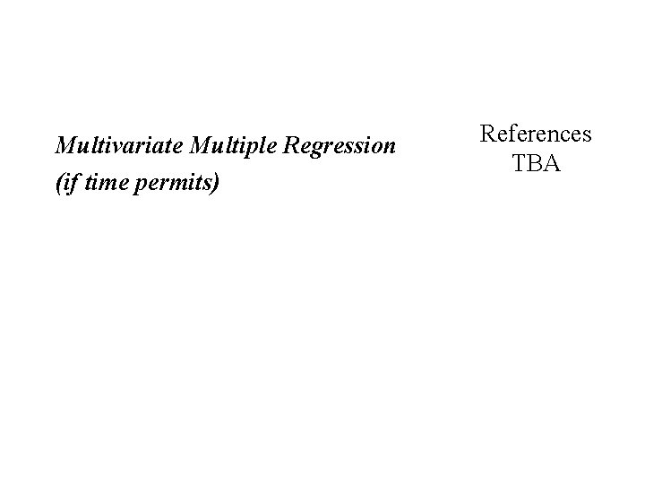 Multivariate Multiple Regression (if time permits) References TBA 