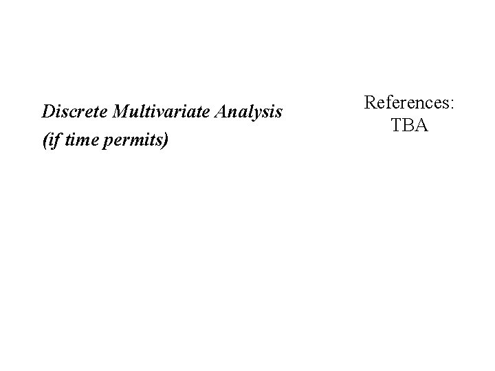 Discrete Multivariate Analysis (if time permits) References: TBA 