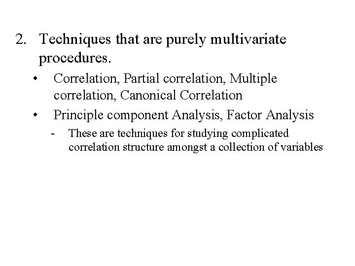 2. Techniques that are purely multivariate procedures. • • Correlation, Partial correlation, Multiple correlation,