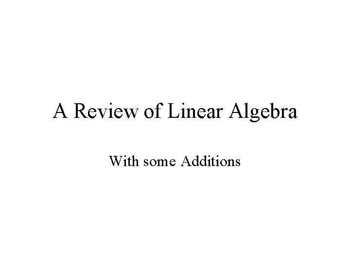 A Review of Linear Algebra With some Additions 