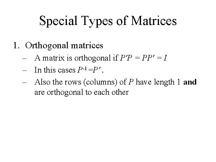Special Types of Matrices 1. Orthogonal matrices – A matrix is orthogonal if P'P